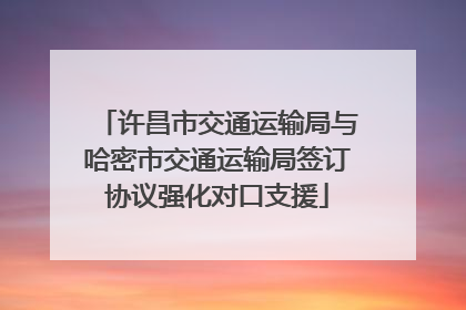 许昌市交通运输局与哈密市交通运输局签订协议强化对口支援