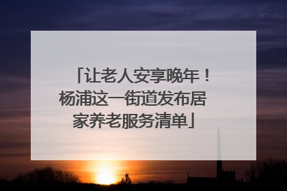让老人安享晚年！杨浦这一街道发布居家养老服务清单