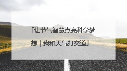 让节气智慧点亮科学梦想｜我和天气打交道