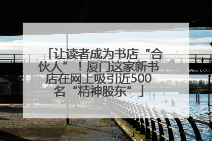 让读者成为书店“合伙人”！厦门这家新书店在网上吸引近500名“精神股东”