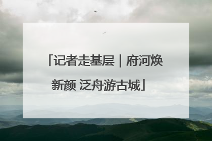 记者走基层｜府河焕新颜 泛舟游古城