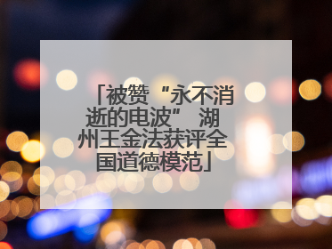 被赞“永不消逝的电波” 湖州王金法获评全国道德模范
