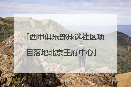 西甲俱乐部球迷社区项目落地北京王府中心