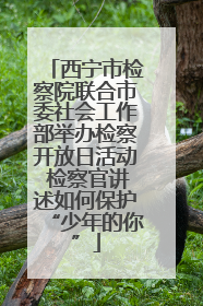 西宁市检察院联合市委社会工作部举办检察开放日活动 检察官讲述如何保护“少年的你”