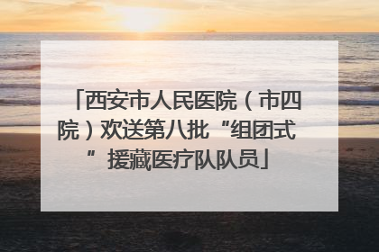 西安市人民医院（市四院）欢送第八批“组团式”援藏医疗队队员