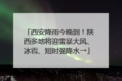 西安降雨今晚到！陕西多地将迎雷暴大风、冰雹、短时强降水→