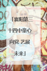 襄阳第三十四中童心向党 艺展未来