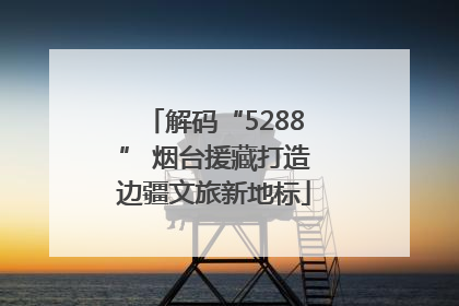 解码“5288” 烟台援藏打造边疆文旅新地标