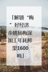 解锁“梅”好经济 余姚杨梅深加工年耗鲜果1600吨