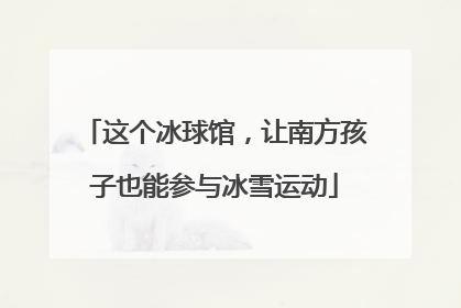 这个冰球馆，让南方孩子也能参与冰雪运动