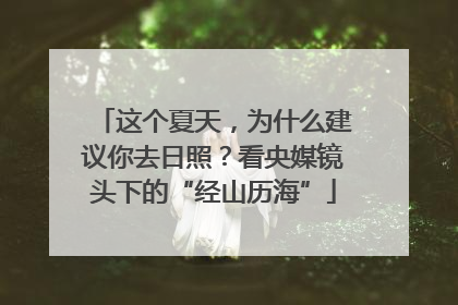 这个夏天，为什么建议你去日照？看央媒镜头下的“经山历海”
