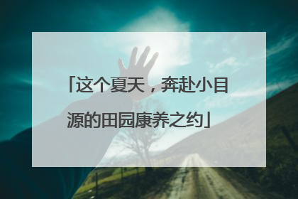 这个夏天，奔赴小目源的田园康养之约