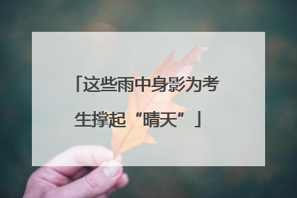 这些雨中身影为考生撑起“晴天”