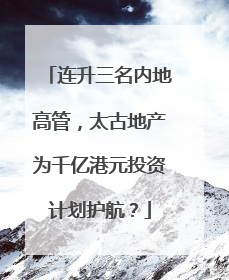 连升三名内地高管，太古地产为千亿港元投资计划护航？