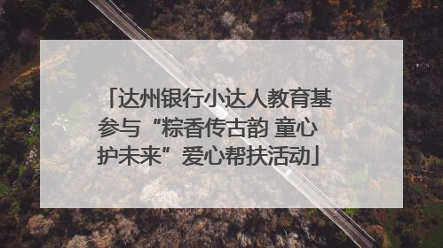 达州银行小达人教育基参与“粽香传古韵 童心护未来”爱心帮扶活动