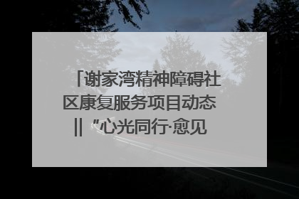 谢家湾精神障碍社区康复服务项目动态‖“心光同行·愈见美好——公益讲堂与健康义诊”活动