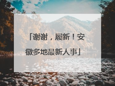 谢谢，履新！安徽多地最新人事
