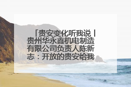 贵安变化听我说丨贵州华永鑫机电制造有限公司负责人陈新志：开放的贵安给我走出去的底气
