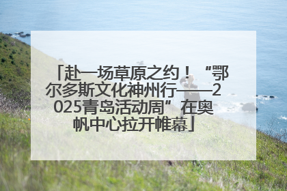 赴一场草原之约！“鄂尔多斯文化神州行——2025青岛活动周”在奥帆中心拉开帷幕