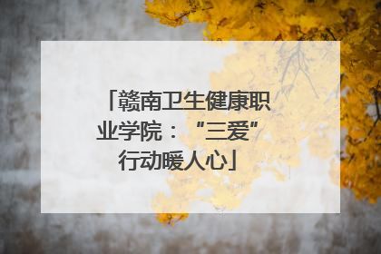 赣南卫生健康职业学院：“三爱”行动暖人心