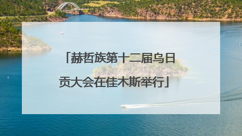 赫哲族第十二届乌日贡大会在佳木斯举行