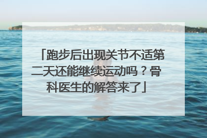 跑步后出现关节不适第二天还能继续运动吗？骨科医生的解答来了