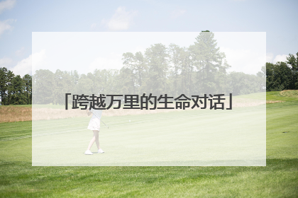 跨越万里的生命对话