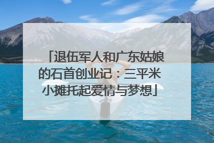 退伍军人和广东姑娘的石首创业记：三平米小摊托起爱情与梦想