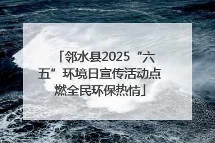 邻水县2025“六五”环境日宣传活动点燃全民环保热情