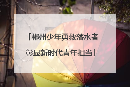 郴州少年勇救落水者 彰显新时代青年担当