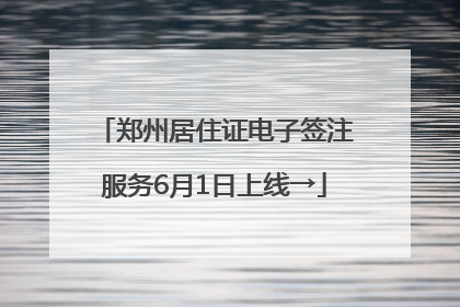 郑州居住证电子签注服务6月1日上线→