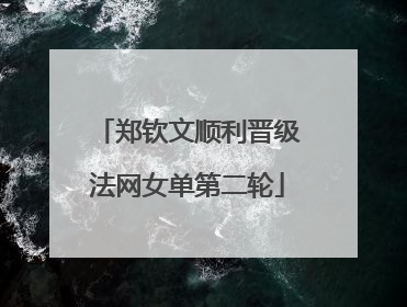 郑钦文顺利晋级法网女单第二轮