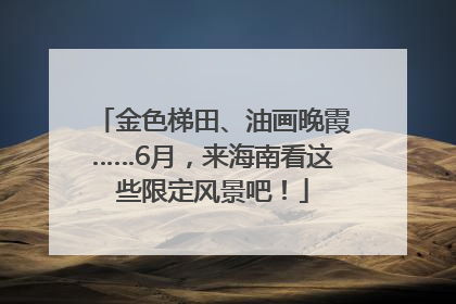 金色梯田、油画晚霞……6月，来海南看这些限定风景吧！