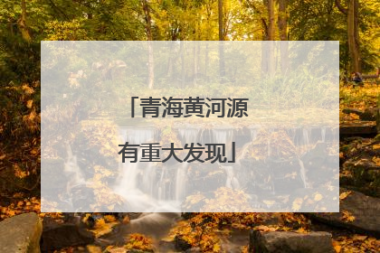 青海黄河源有重大发现