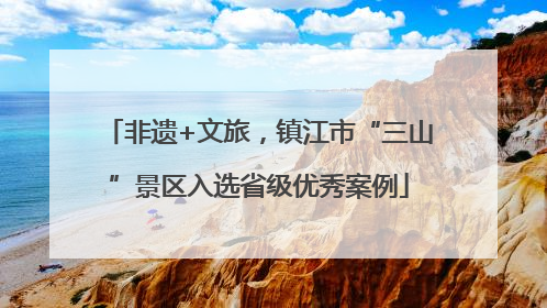 非遗+文旅，镇江市“三山”景区入选省级优秀案例
