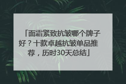 面霜紧致抗皱哪个牌子好？十款卓越抗皱单品推荐，历时30天总结
