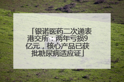 银诺医药二次递表港交所：两年亏损9亿元，核心产品已获批糖尿病适应证