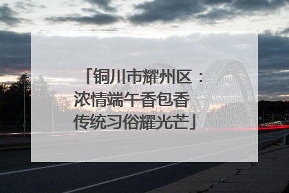 铜川市耀州区：浓情端午香包香 传统习俗耀光芒