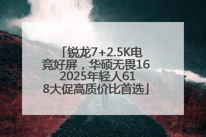 锐龙7+2.5K电竞好屏，华硕无畏16 2025年轻人618大促高质价比首选