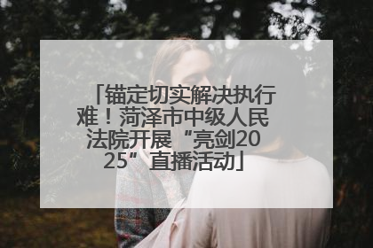 锚定切实解决执行难！菏泽市中级人民法院开展“亮剑2025”直播活动