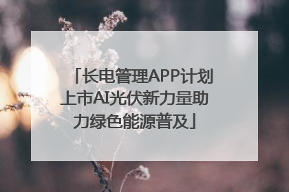 长电管理APP计划上市AI光伏新力量助力绿色能源普及