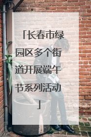 长春市绿园区多个街道开展端午节系列活动