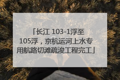 长江 103-1浮至 105浮，京杭运河上水专用航路切滩疏浚工程完工