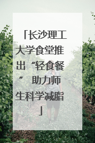 长沙理工大学食堂推出“轻食餐” 助力师生科学减脂