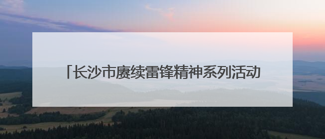 长沙市赓续雷锋精神系列活动走进望城区职业中等专业学校