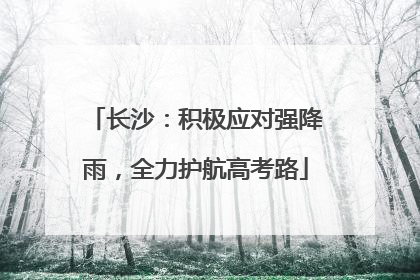 长沙：积极应对强降雨，全力护航高考路