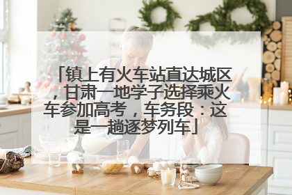 镇上有火车站直达城区，甘肃一地学子选择乘火车参加高考，车务段：这是一趟逐梦列车