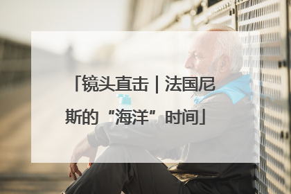 镜头直击｜法国尼斯的“海洋”时间