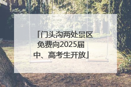 门头沟两处景区免费向2025届中、高考生开放