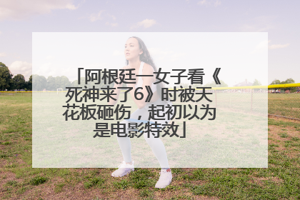 阿根廷一女子看《死神来了6》时被天花板砸伤，起初以为是电影特效